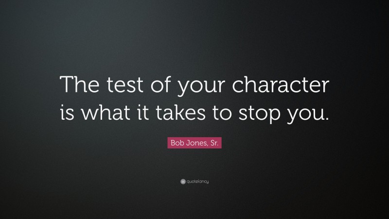 Bob Jones, Sr. Quote: “The test of your character is what it takes to stop you.”