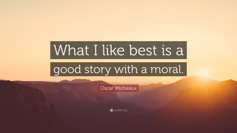Oscar Micheaux Quote: “What I like best is a good story with a moral.”