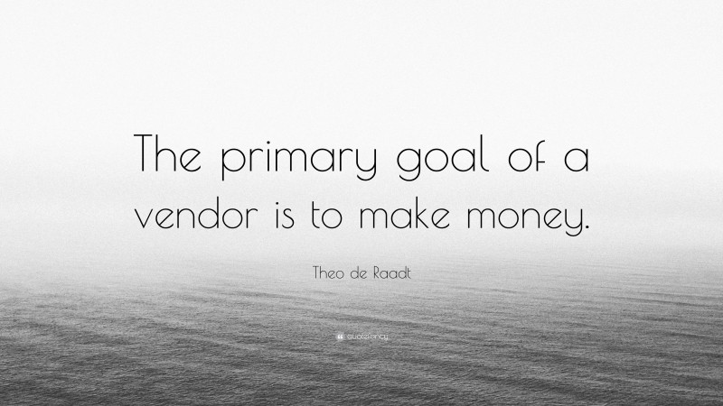 Theo de Raadt Quote: “The primary goal of a vendor is to make money.”