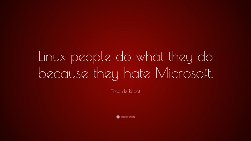 Theo de Raadt Quote: “Linux people do what they do because they hate Microsoft.”