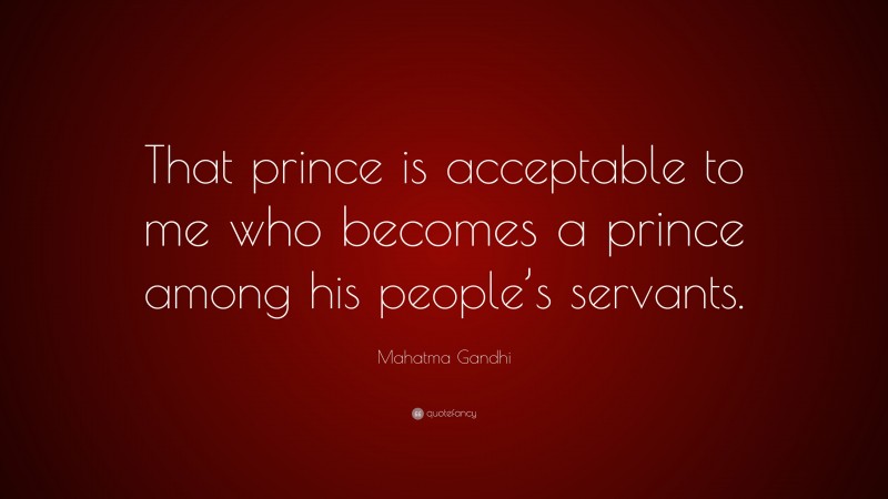 Mahatma Gandhi Quote: “That prince is acceptable to me who becomes a prince among his people’s servants.”