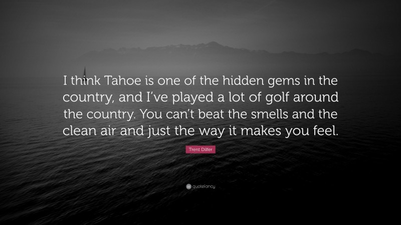 Trent Dilfer Quote: “I think Tahoe is one of the hidden gems in the country, and I’ve played a lot of golf around the country. You can’t beat the smells and the clean air and just the way it makes you feel.”