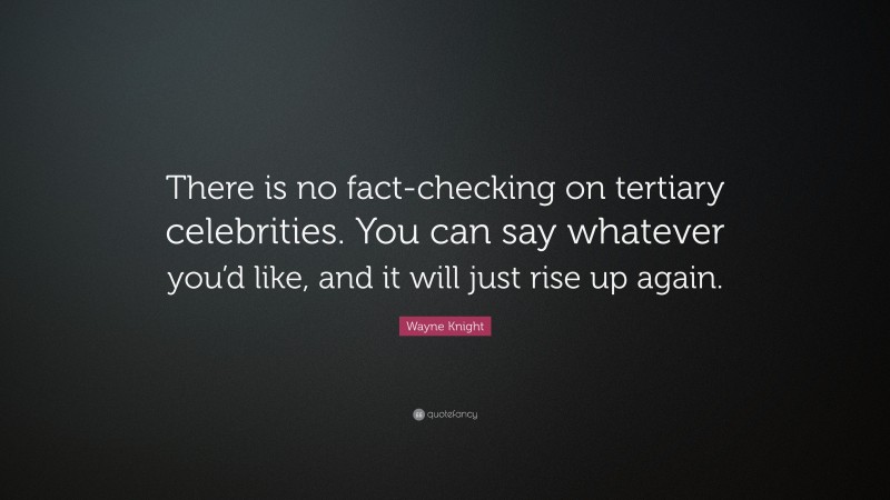 Wayne Knight Quote: “There is no fact-checking on tertiary celebrities. You can say whatever you’d like, and it will just rise up again.”