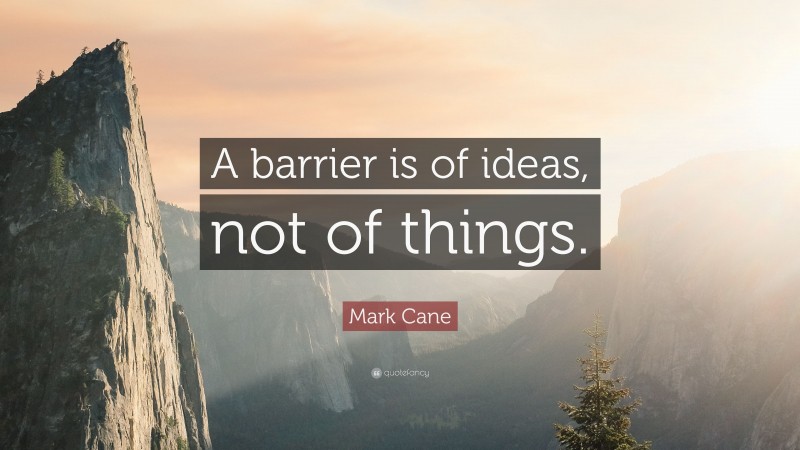 Mark Cane Quote: “A barrier is of ideas, not of things.”