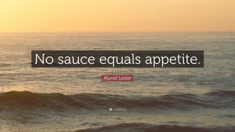 Muriel Lester Quote: “No sauce equals appetite.”