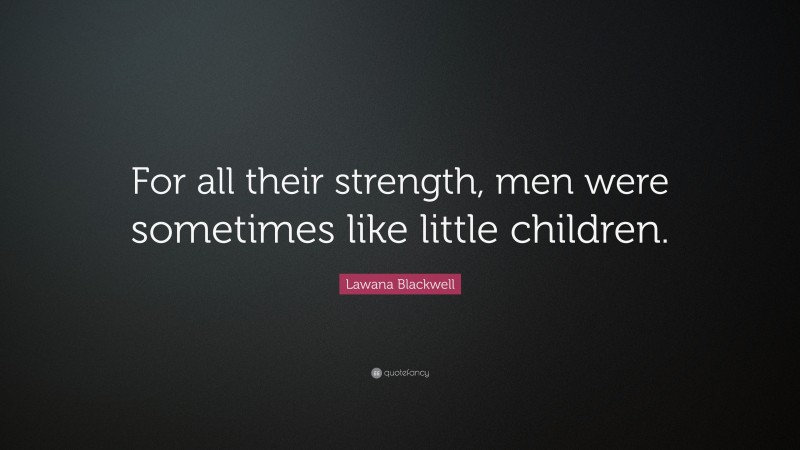 Lawana Blackwell Quote: “For all their strength, men were sometimes like little children.”