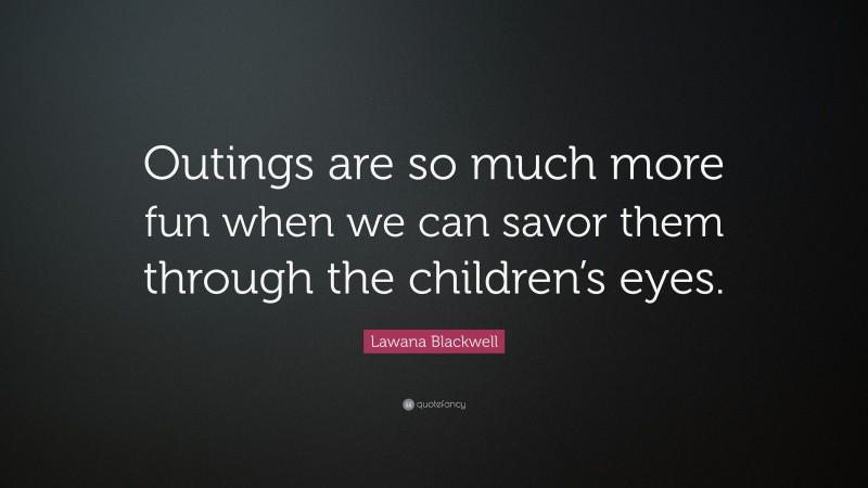 Lawana Blackwell Quote: “Outings are so much more fun when we can savor them through the children’s eyes.”