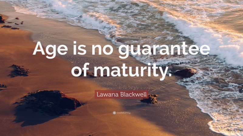 Lawana Blackwell Quote: “Age is no guarantee of maturity.”