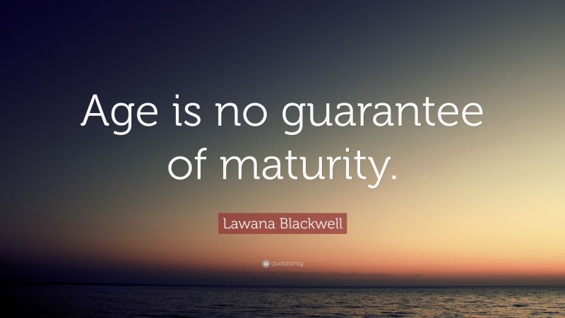 Lawana Blackwell Quote: “Age is no guarantee of maturity.”