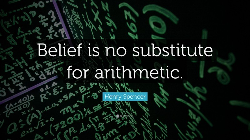Henry Spencer Quote: “Belief is no substitute for arithmetic.”