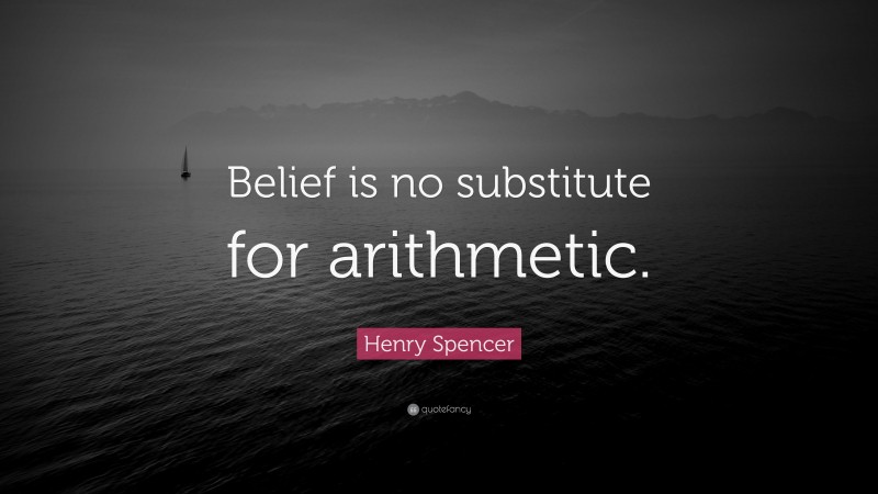 Henry Spencer Quote: “Belief is no substitute for arithmetic.”