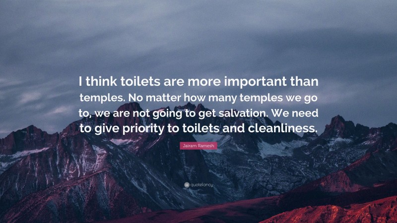 Jairam Ramesh Quote: “I think toilets are more important than temples. No matter how many temples we go to, we are not going to get salvation. We need to give priority to toilets and cleanliness.”