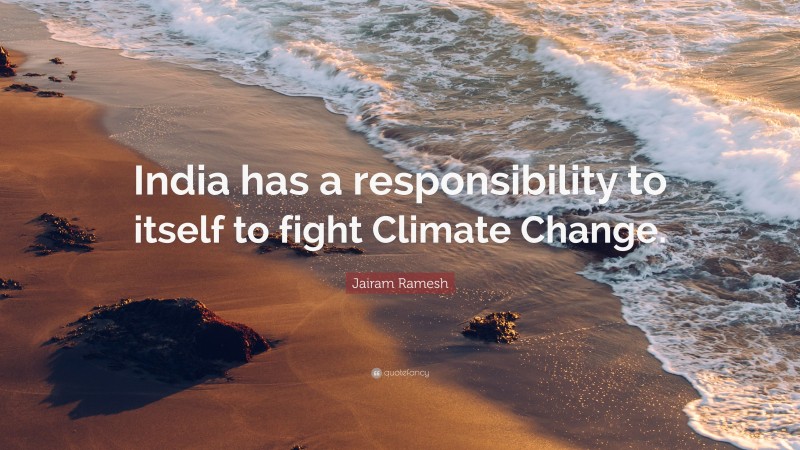 Jairam Ramesh Quote: “India has a responsibility to itself to fight Climate Change.”