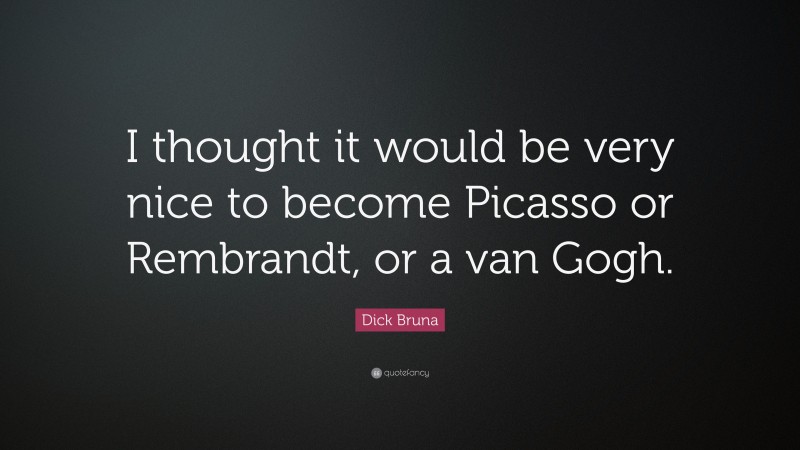 Dick Bruna Quote: “I thought it would be very nice to become Picasso or Rembrandt, or a van Gogh.”