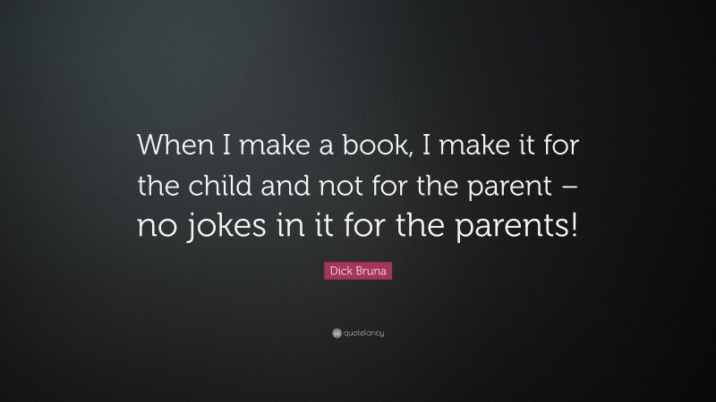 Dick Bruna Quote: “When I make a book, I make it for the child and not for the parent – no jokes in it for the parents!”
