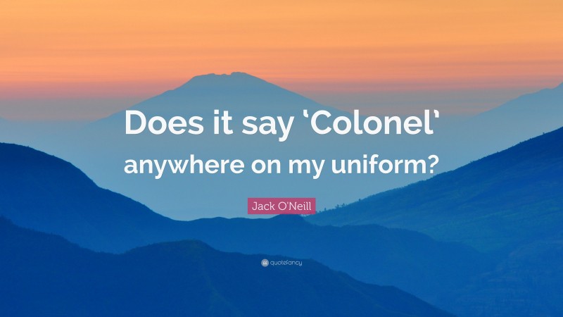 Jack O'Neill Quote: “Does it say ‘Colonel’ anywhere on my uniform?”