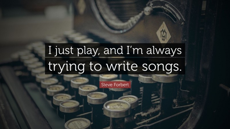 Steve Forbert Quote: “I just play, and I’m always trying to write songs.”