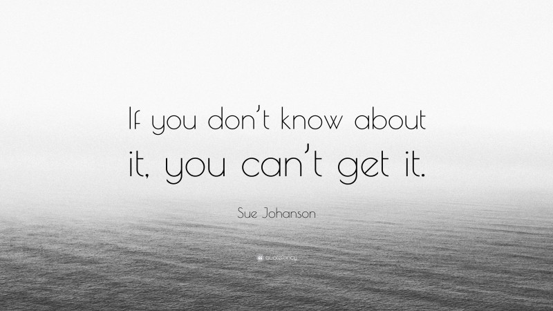 Sue Johanson Quote: “If you don’t know about it, you can’t get it.”