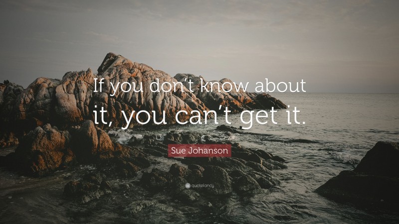 Sue Johanson Quote: “If you don’t know about it, you can’t get it.”