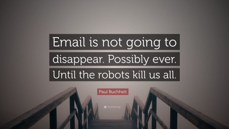 Paul Buchheit Quote: “Email is not going to disappear. Possibly ever. Until the robots kill us all.”