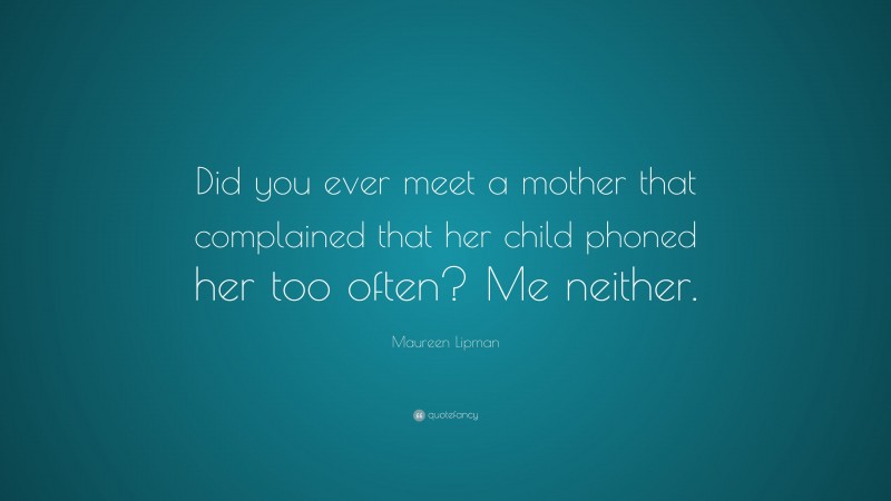 Maureen Lipman Quote: “Did you ever meet a mother that complained that her child phoned her too often? Me neither.”