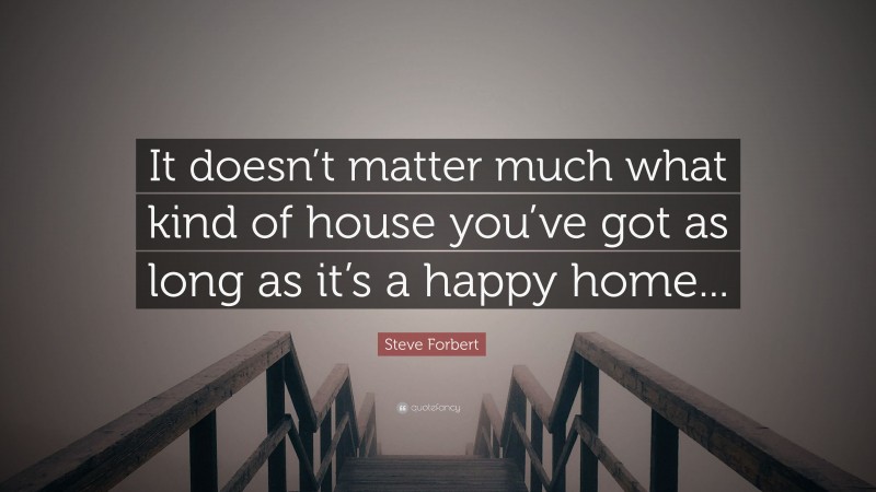 Steve Forbert Quote: “It doesn’t matter much what kind of house you’ve got as long as it’s a happy home...”