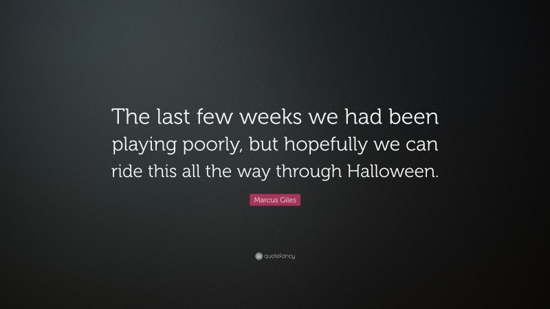 Marcus Giles Quote: “The last few weeks we had been playing poorly, but hopefully we can ride this all the way through Halloween.”