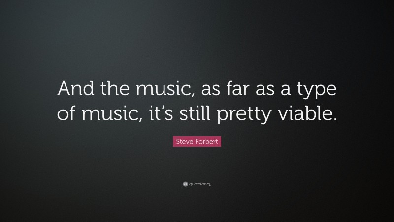 Steve Forbert Quote: “And the music, as far as a type of music, it’s still pretty viable.”