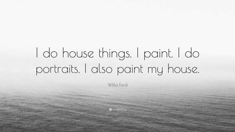 Willa Ford Quote: “I do house things. I paint. I do portraits. I also paint my house.”