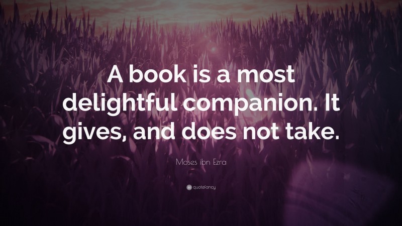 Moses ibn Ezra Quote: “A book is a most delightful companion. It gives, and does not take.”