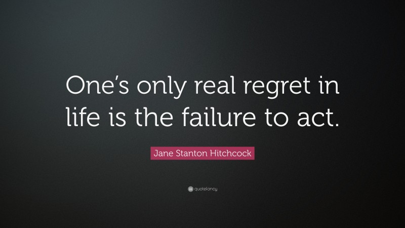 Jane Stanton Hitchcock Quote: “One’s only real regret in life is the failure to act.”