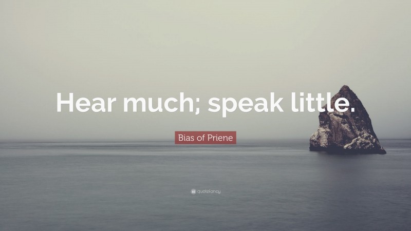 Bias of Priene Quote: “Hear much; speak little.”