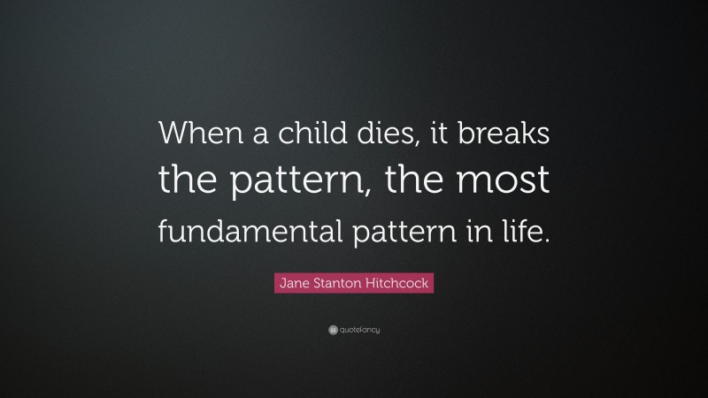 Jane Stanton Hitchcock Quote: “When a child dies, it breaks the pattern, the most fundamental pattern in life.”
