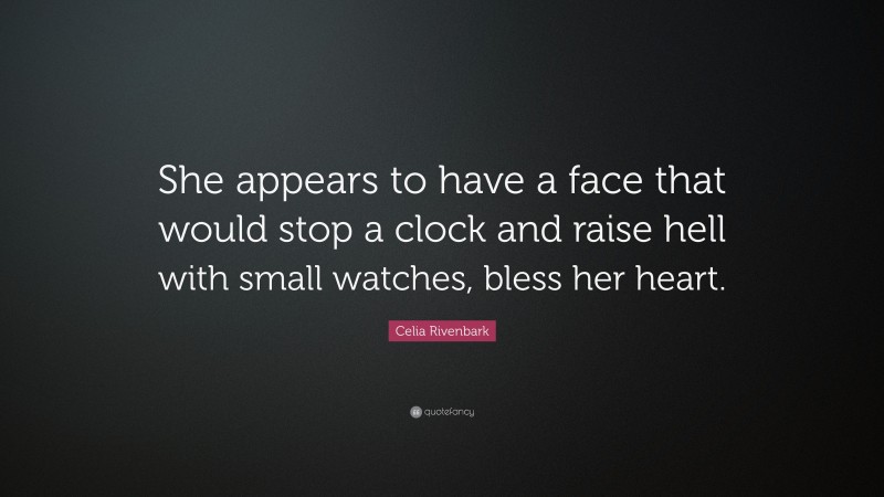 Celia Rivenbark Quote: “She appears to have a face that would stop a clock and raise hell with small watches, bless her heart.”