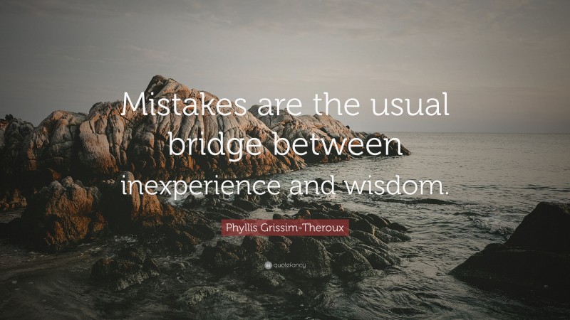 Phyllis Grissim-Theroux Quote: “Mistakes are the usual bridge between inexperience and wisdom.”