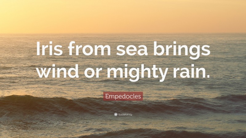 Empedocles Quote: “Iris from sea brings wind or mighty rain.”
