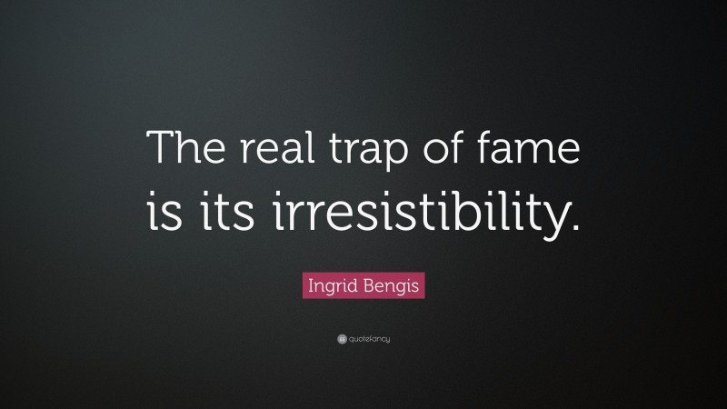 Ingrid Bengis Quote: “The real trap of fame is its irresistibility.”
