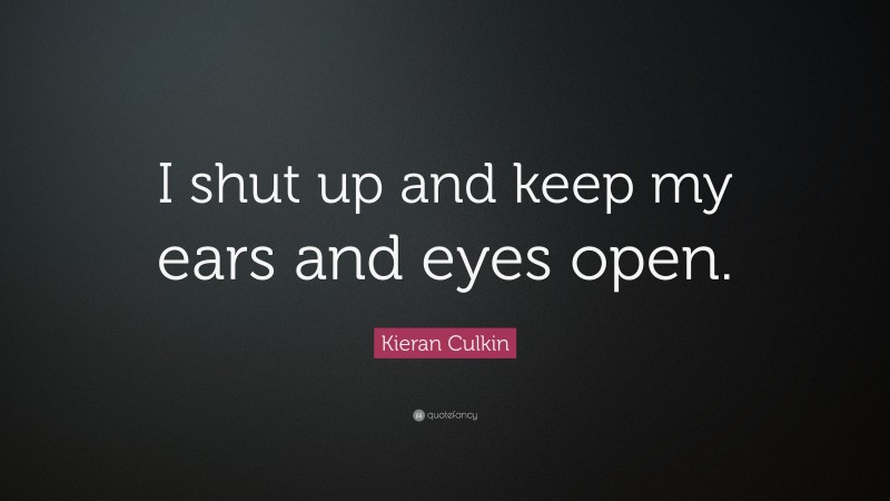 Kieran Culkin Quote: “I shut up and keep my ears and eyes open.”