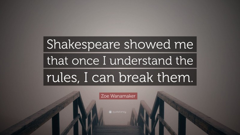 Zoe Wanamaker Quote: “Shakespeare showed me that once I understand the rules, I can break them.”