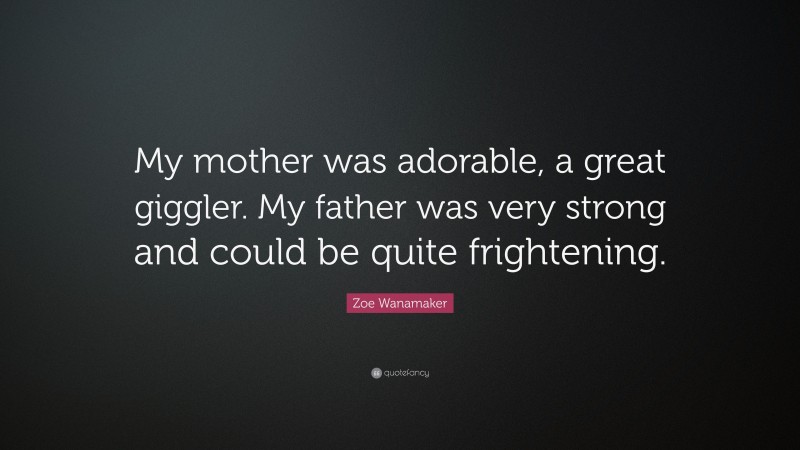 Zoe Wanamaker Quote: “My mother was adorable, a great giggler. My father was very strong and could be quite frightening.”