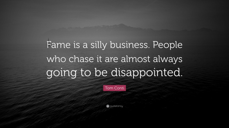 Tom Conti Quote: “Fame is a silly business. People who chase it are almost always going to be disappointed.”