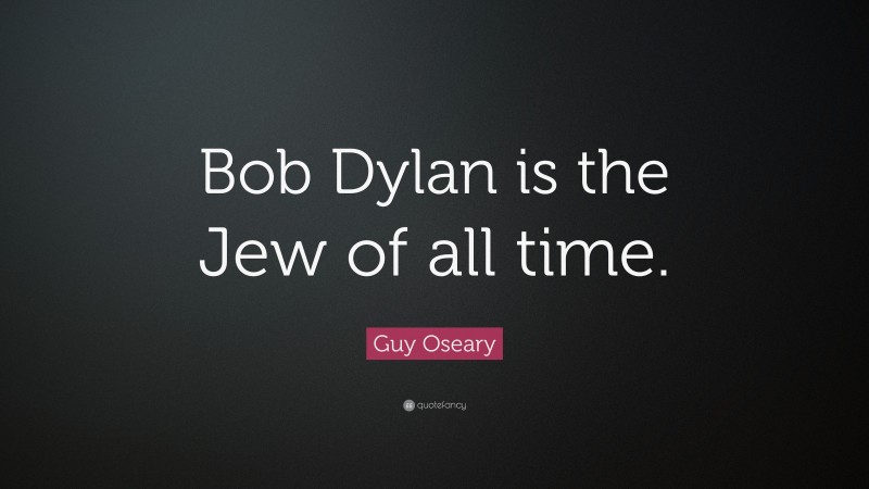 Guy Oseary Quote: “Bob Dylan is the Jew of all time.”