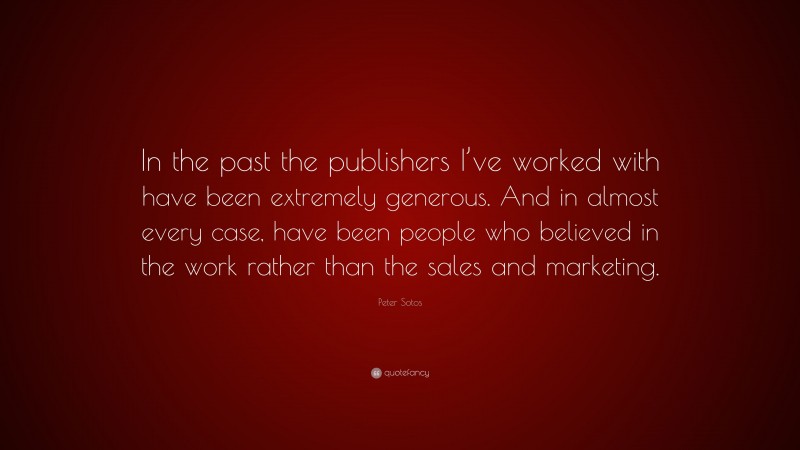 Peter Sotos Quote: “In the past the publishers I’ve worked with have been extremely generous. And in almost every case, have been people who believed in the work rather than the sales and marketing.”