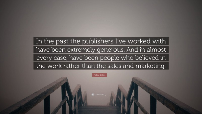 Peter Sotos Quote: “In the past the publishers I’ve worked with have been extremely generous. And in almost every case, have been people who believed in the work rather than the sales and marketing.”