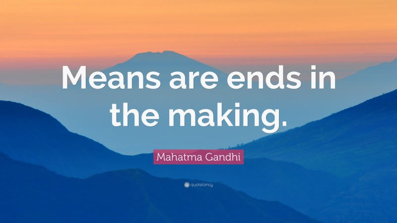 Mahatma Gandhi Quote: “Means are ends in the making.”