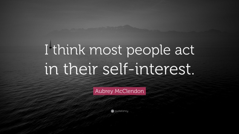 Aubrey McClendon Quote: “I think most people act in their self-interest.”