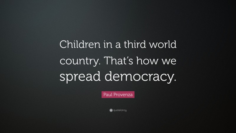 Paul Provenza Quote: “Children in a third world country. That’s how we spread democracy.”