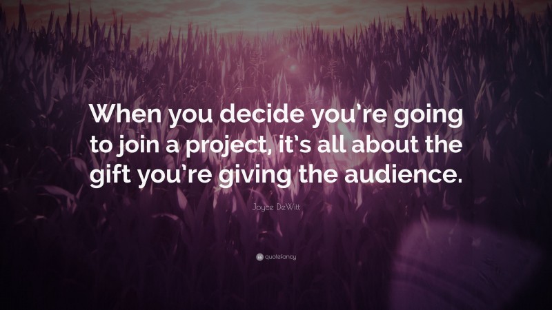 Joyce DeWitt Quote: “When you decide you’re going to join a project, it’s all about the gift you’re giving the audience.”