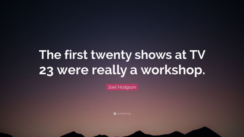 Joel Hodgson Quote: “The first twenty shows at TV 23 were really a workshop.”