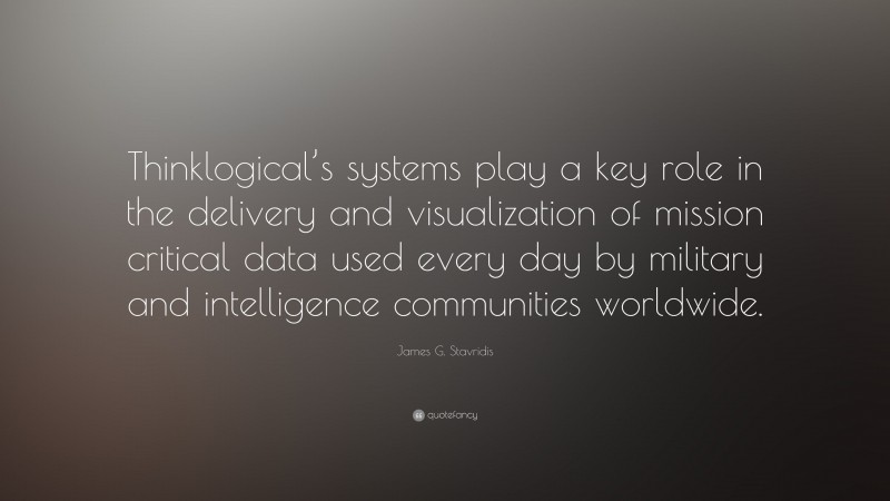 James G. Stavridis Quote: “Thinklogical’s systems play a key role in the delivery and visualization of mission critical data used every day by military and intelligence communities worldwide.”